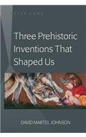 Three Prehistoric Inventions That Shaped Us