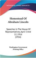 Homestead Of Abraham Lincoln: Speeches In The House Of Representatives, April 5 And 12, 1916 (1916)