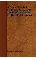 A Descriptive And Historical Account Of The Guild Of Saddlers Of The City Of London