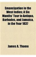 Emancipation in the West Indies; A Six Months' Tour in Antiqua, Barbados, and Jamaica, in the Year 1837
