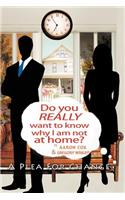 Do You Really Want to Know Why I Am Not at Home?