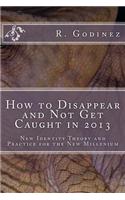 How to Disappear and Not Get Caught in 2013: New Identity Theory and Practice for the New Millenium