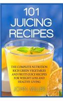 101 Juicing Recipes: The Complete Nutrition Rich Green Vegetables and Fruits Juice Recipes for Weight Loss and Healthy Living