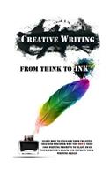 Creative Writing - From Think To Ink: Learn How To Unleash Your Creative Self and Discover Why You Don't Need 1000 Writing Prompts To Blast Away Your Writer's Block and Improve Your Writ(English)