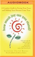 How Much Joy Can You Stand?: A Creative Guide to Facing Your Fears and Making Your Dreams Come True