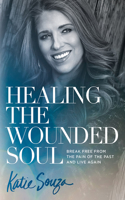 Healing the Wounded Soul: Break Free from the Pain of the Past and Live Again(English)