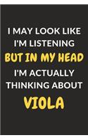 I May Look Like I'm Listening But In My Head I'm Actually Thinking About Viola: Viola Journal Notebook to Write Down Things, Take Notes, Record Plans or Keep Track of Habits (6" x 9" - 120 Pages)