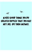 Every good thing you do creates ripples that you may not see. Do them anyway. Journal: A minimalistic Lined Journal / Notebook /Journal /planner/ dairy/ calligraphy Book / lettering book/Gratitude journal/ journal with 120 Pages, 6x9, 