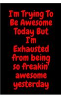 I'm Trying To Be Awesome Today But I'm Exhausted from being so freakin' awesome yesterday: Blank & Lined Notebook: Notebook, journal, (120 Pages, 6×9 inch ), writing notes, soft cover, journal gift birthday