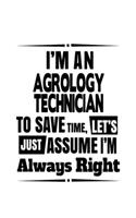 I'm An Agrology Technician To Save Time, Let's Assume That I'm Always Right: Cool Agrology Technician Notebook, Journal Gift, Diary, Doodle Gift or Notebook - 6 x 9 Compact Size- 109 Blank Lined Pages