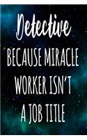 Detective Because Miracle Worker Isn't A Job Title: The perfect gift for the professional in your life - Funny 119 page lined journal!