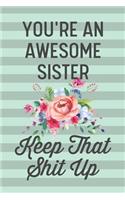 You're an Awesome Sister Keep That Shit Up: Funny Joke Blank Lined Journal Notebook for Sisters, Family, Gag Gift for Sister from Sister Brother Families