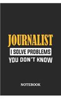 Journalist I Solve Problems You Don't Know Notebook