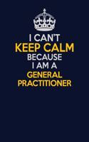 I Can't Keep Calm Because I Am A General practitioner: Career journal, notebook and writing journal for encouraging men, women and kids. A framework for building your career.