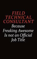 Field Technical Consultant Because Freaking Awesome Is Not An Official job Title: Career journal, notebook and writing journal for encouraging men, women and kids. A framework for building your career.