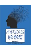 Anxious No More - A Workbook: Help Manage Anxiety, Depression & Stress - 36 Exercises and Worksheets for Practical Application