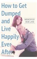 How to Get Dumped and Live Happily Ever After: A Memoir by Bob Lake