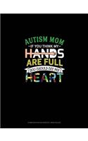 Autism Mom If You Think My Hands Are Full You Should See My Heart: Composition Notebook: Wide Ruled(610 Composition Notebook: Wide Ruled)