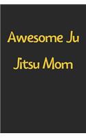 Awesome Ju Jitsu Mom: Lined Journal, 120 Pages, 6 x 9, Funny Ju Jitsu Gift Idea, Black Matte Finish (Awesome Ju Jitsu Mom Journal)