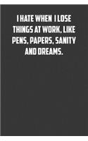 I hate it when I lose things at work, like pens, papers, sanity and dreams.: 6x9 Journal office humor coworker note pads