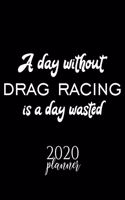 A Day Without Drag Racing Is A Day Wasted 2020 Planner: Nice 2020 Calendar for Drag Racing Fan - Christmas Gift Idea Drag Racing Theme - Drag Racing Lover Journal for 2020 - 120 pages 8.5x11 inches