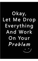 Let Me Drop Everything & Work On Your Problem