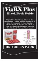Vigrx Plus Black Book Guide: Vigrx Plus: Brief History, Where to Buy Original Vigrx Plus & How to Authenticate It, How to Consume It to Enjoy Rapid & Effective Result, Its Benefits, Side Effects & How to Counter the Side Effect, Why You Need It, Ho