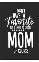 I Don't Have A Favorite But If I Have To Choose Mom Of Course