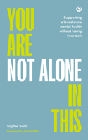You Are Not Alone In This : Supporting a Loved One’s Mental Health Without Losing Your Own