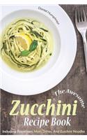Awesome Zucchini Recipe Book: Including Appetizers, Main Dishes, and Zucchini Noodles