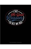 I See No Good Reason to ACT My Age: Graph Paper Notebook - 1/2 Inch Squares