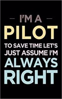 I'm a Pilot, to Save Time Let's Just Assume I'm Always Right: Blank Lined Office Humor Themed Journal and Notebook to Write In: Wide Ruled