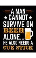 A Man Cannot Survive On Beer Alone... He Also Needs A Cue Stick: Lined Journal Notebook To Write Notes In