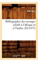 Bibliographie Des Ouvrages Relatifs À l'Afrique Et À l'Arabie (Éd.1875)