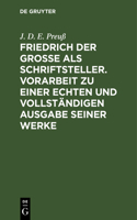Friedrich Der Große ALS Schriftsteller. Vorarbeit Zu Einer Echten Und Vollständigen Ausgabe Seiner Werke