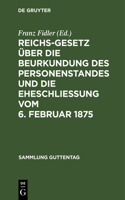 Reichs-Gesetz Über Die Beurkundung Des Personenstandes Und Die Eheschließung Vom 6. Februar 1875: In Der Vom 1. Januar 1900 an Geltenden Fassung. Nebst Den Preußischen Ergänzungsvorschriften