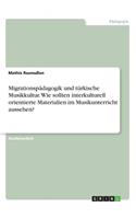 Migrationspädagogik und türkische Musikkultur. Wie sollten interkulturell orientierte Materialien im Musikunterricht aussehen?