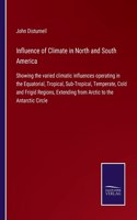 Influence of Climate in North and South America: Showing the varied climatic influences operating in the Equatorial, Tropical, Sub-Tropical, Temperate, Cold and Frigid Regions, Extending from Arcti