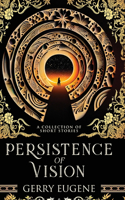 Persistence Of Vision: A Collection Of Short Stories