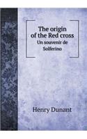 The Origin of the Red Cross Un Souvenir de Solferino