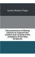 The pretensions of Bishop Colenso to impeach the wisdom and veracity of the compilers of the Holy Scriptures