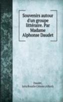 Souvenirs autour d'un groupe litteraire. Par Madame Alphonse Daudet