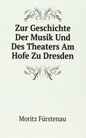 Zur Geschichte Der Musik Und Des Theaters Am Hofe Zu Dresden