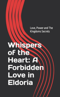 Whispers of the Heart: A Forbidden Love in Eldoria: Love, Power and The Kingdoms Secrets