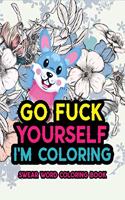 Go Fuck Yourself I'm Coloring: Swear Word Coloring Book: A Snarky Swear Word Coloring Book For Adults: 50 Unique Funny & Sarcastic Colouring Pages for Stress Relief & Relaxation