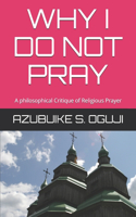 Why I Do Not Pray: A philosophical Critique of Religious Prayer