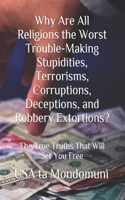 Why Are All Religions the Worst Trouble-Making Stupidities, Terrorisms, Corruptions, Deceptions, and Robbery Extortions?
