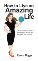 How to Live an Amazing Life: The No-Nonsense Guide to Sorting Your Life out and Living the Best Life Ever!