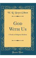 God with Us: A Study in Religious Idealism (Classic Reprint): A Study in Religious Idealism (Classic Reprint)