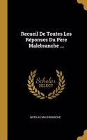 Recueil De Toutes Les Réponses Du Père Malebranche ...